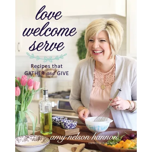 Love Welcome Serve: Recipes That Gather and Give
