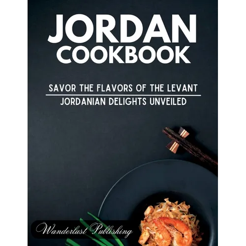 Jordan cookbook: Savor the Flavors of the Levant: Jordanian Delights Unveiled