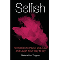 Selfish: Permission to Pause, Live, Love and Laugh Your Way to Joy