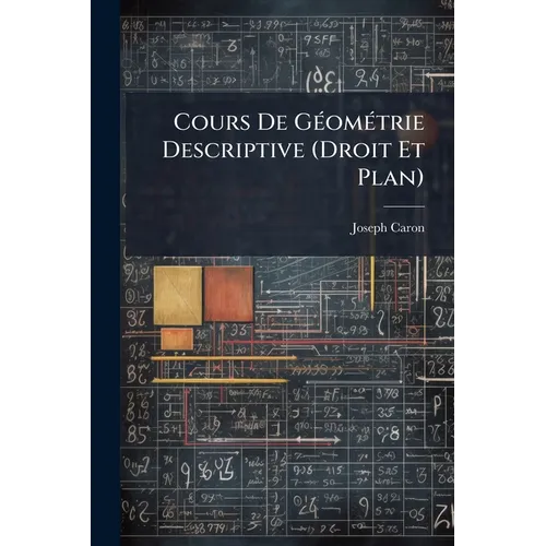 Cours De Géométrie Descriptive (Droit Et Plan): À L'usage Des Candidats Aux Baccalauréats Et Aux Écoles Du Gouvernement