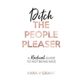 Ditch The People Pleaser: A Radical Guide to Not Being Nice