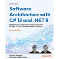 Software Architecture with C# 12 and .NET 8 - Fourth Edition: Build enterprise applications using microservices, DevOps, EF Core, and design patterns