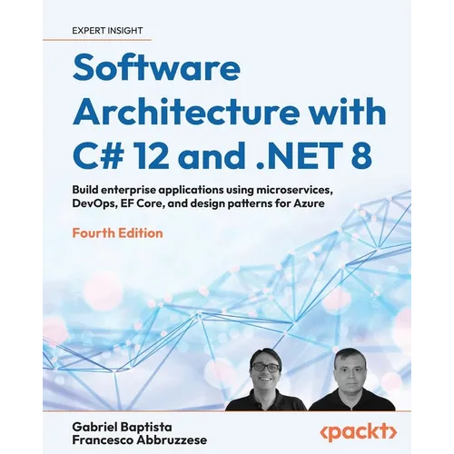 Software Architecture with C# 12 and .NET 8 - Fourth Edition: Build enterprise applications using microservices, DevOps, EF Core, and design patterns