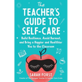 The Teacher's Guide to Self-Care: Build Resilience, Avoid Burnout, and Bring a Happier and Healthier You to the Classroom