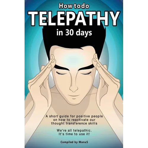 How To Do Telepathy in 30 Days. A Short Guide For Positive People On How To Reactivate Our Thought Transference Skills.: We're All Telepathic. It's Ti
