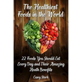The Healthiest Foods in the World: 22 Foods You Should Eat Every Day and Their Amazing Heath Benefits