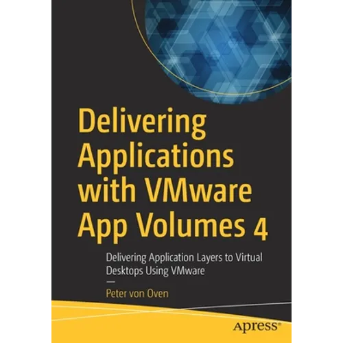 Delivering Applications with Vmware App Volumes 4: Delivering Application Layers to Virtual Desktops Using Vmware