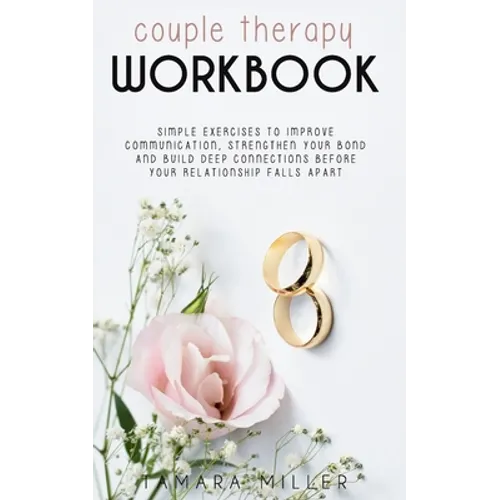 Couples Therapy Workbook: Simple Exercises to Improve Communication, Strengthen Your Bond and Build Deep Connections Before Your Relationship Fa