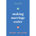 Making Marriage Easier: How to Love (and Like) Your Spouse for Life