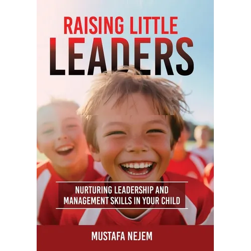 Raising Little Leaders: Nurturing Leadership and Management Skills in Your Child