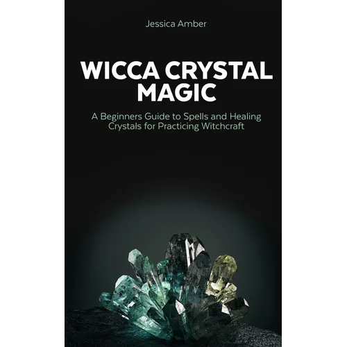 Wicca Crystal Magic: A Beginners Guide to Spells and Healing Crystals for Practicing Witchcraft