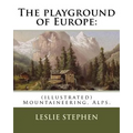 The playground of Europe: By: Leslie Stephen, to: Gabriel Loppe (1825-1913) was a French painter, photographer and mountaineer.: (illustrated) M