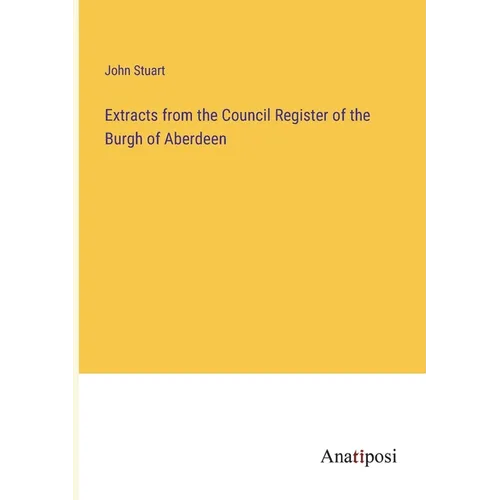 Extracts from the Council Register of the Burgh of Aberdeen