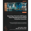 Becoming a Dynamics 365 Supply Chain Management Functional Consultant Associate: Optimize and streamline supply chain management processes to improve