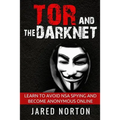 Tor And The Dark Net: Learn To Avoid NSA Spying And Become Anonymous Online