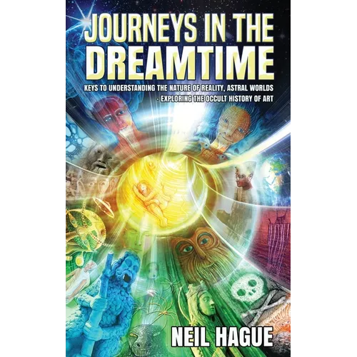 Journeys in the Dreamtime: Keys to understanding the nature of reality, astral worlds - exploring the occult history of art