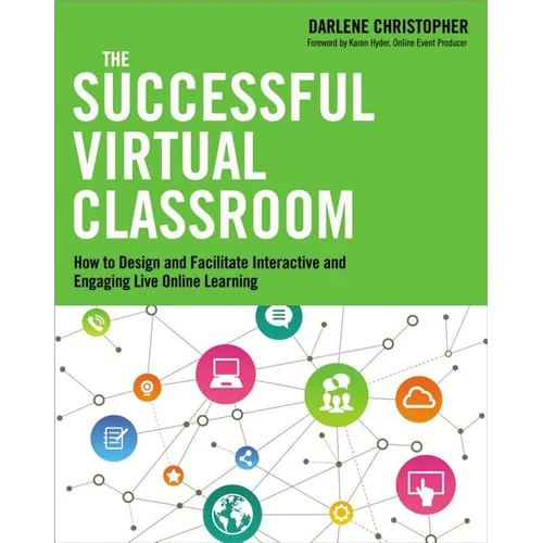 The Successful Virtual Classroom: How to Design and Facilitate Interactive and Engaging Live Online Learning