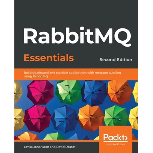 RabbitMQ Essentials - Second Edition: Build distributed and scalable applications with message queuing using RabbitMQ