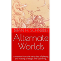 Alternate Worlds: A Memoir From The Early Days Of Playing And Making Magic: the Gathering
