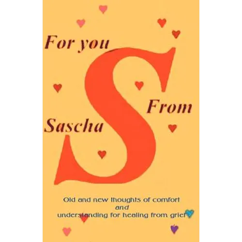For You from Sascha: Old and New Thoughts of Comfort and Understanding for Healing from Grief