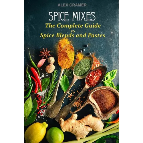 Spice Mixes: The Complete Guide to Spice Blends and Pastes