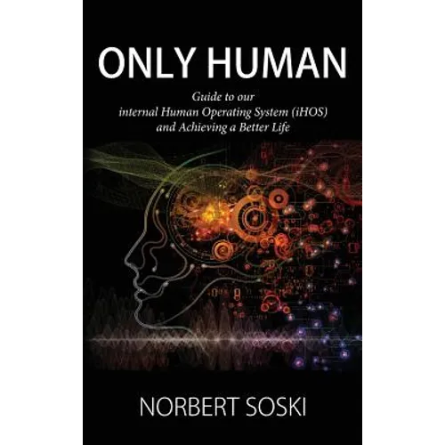 Only Human: Guide to our internal Human Operating System (iHOS) and Achieving a Better Life