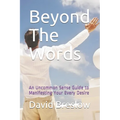 Beyond The Words: An Uncommon Sense Guide to Manifesting Your Every Desire