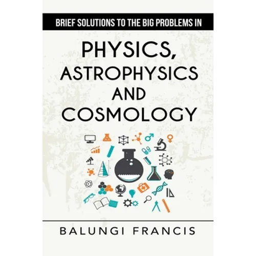 Brief Solutions to the Big Problems in Physics, Astrophysics and Cosmology second edition