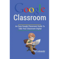 Google Classroom: An Easy Google Classroom Guide To Take Your Classroom Digital