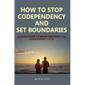 How to Stop Codependency And Set Boundaries: A Quick Guide to Break Free from The Co-dependent Cycle