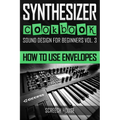 Synthesizer Cookbook: How to Use Envelopes