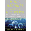 Minds, Machines, and the Multiverse: The Quest for the Quantum Computer