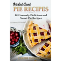 Wicked Good Pie Recipes: 101 Insanely Delicious and Sweet Pie Recipes