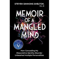 Memoir of a Mangled Mind: How Concealing My Dissociative Identity Disorder Unleashed Multiple Personalities