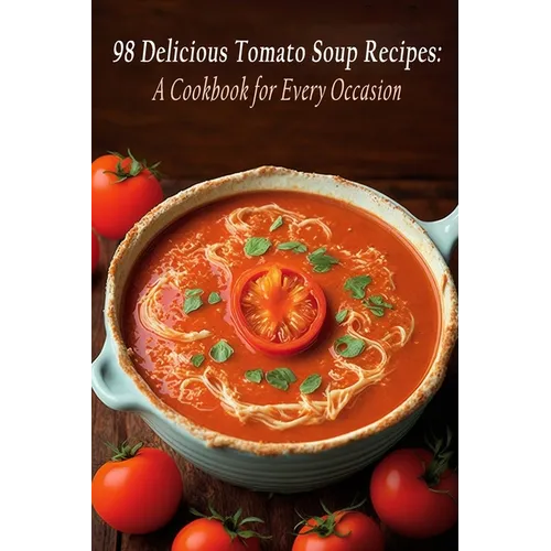 98 Delicious Tomato Soup Recipes: A Cookbook for Every Occasion