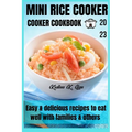 Mini rice cooker cookbook: easy & delicious recipes to eat well with families & others 2023