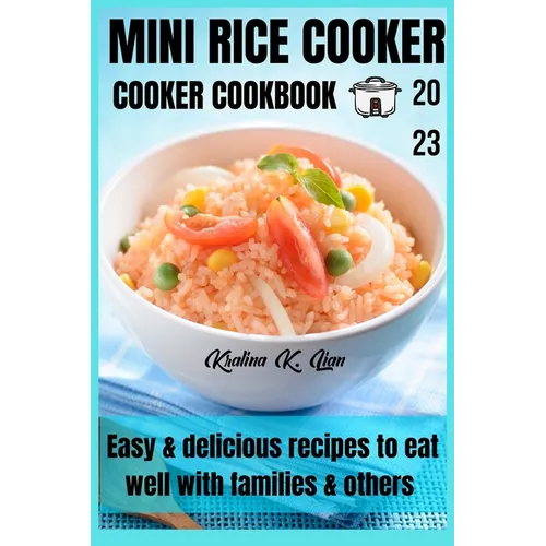 Mini rice cooker cookbook: easy & delicious recipes to eat well with families & others 2023