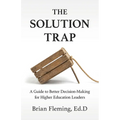 The Solution Trap: A Guide to Better Decision-Making for Higher Education Leaders