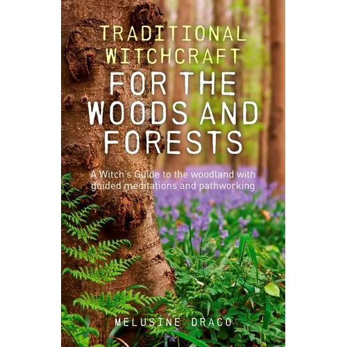 Traditional Witchcraft for the Woods and Forests: A Witch's Guide to the Woodland with Guided Meditations and Pathworking