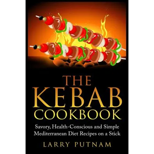 The Kebab Cookbook: Savory, Health-Conscious and Simple Mediterranean Diet Recipes on a Stick