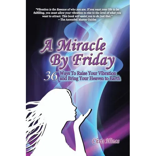 A Miracle by Friday: 36 Ways to Raise Your Vibration and Bring Your Heaven to Earth