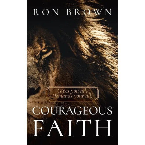 Courageous Faith: Gives you all. Demands your all