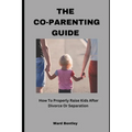 The Co-Parenting Guide: How To Properly Raise Kids After Divorce Or Separation