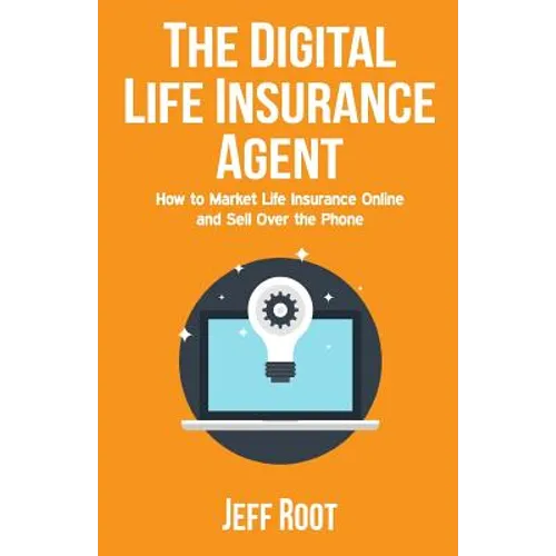 The Digital Life Insurance Agent: How to Market Life Insurance Online and Sell Over the Phone