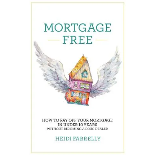 Mortgage Free: How to Pay Off Your Mortgage in Under 10 Years - Without Becoming a Drug Dealer