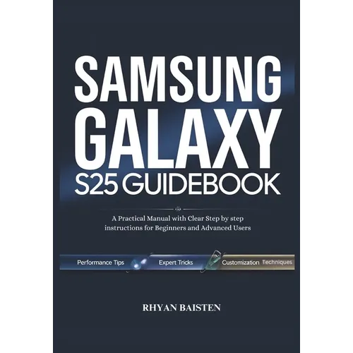 SAMSUNG GALAXY S25 Guidebook: A Practical Manual with Clear Step by step instructions for Beginners and Advanced Users