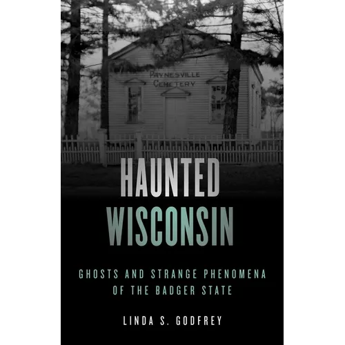 Haunted Wisconsin: Ghosts and Strange Phenomena of the Badger State