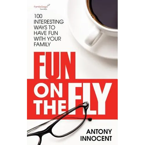 Fun on the Fly: 100 Interesting Ways to Have Fun with Your Family