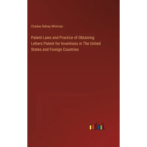 Patent Laws and Practice of Obtaining Letters Patent for Inventions in The United States and Foreign Countries