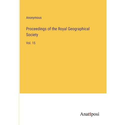 Proceedings of the Royal Geographical Society: Vol. 15